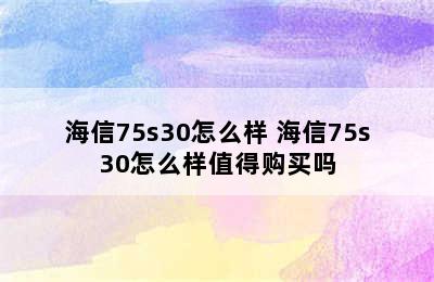 海信75s30怎么样 海信75s30怎么样值得购买吗